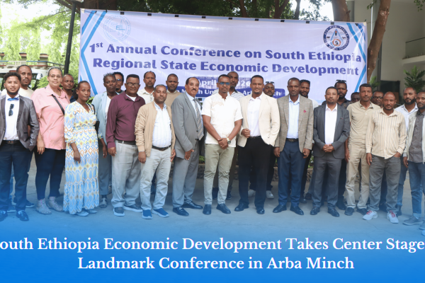 South Ethiopia Economic Development Takes Center Stage at Landmark Conference in Arba Minch
